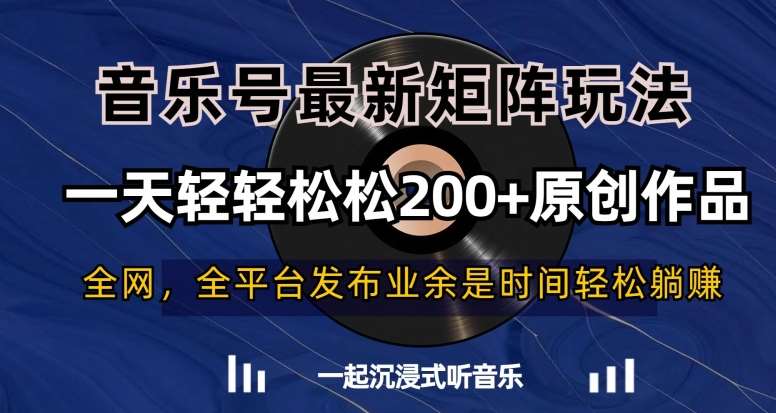 音乐号最新矩阵玩法，一天轻轻松松200+原创作品【揭秘】汇创网-网创项目_汇创网_中创网_福缘网_冒泡网_资源整合平台汇创网