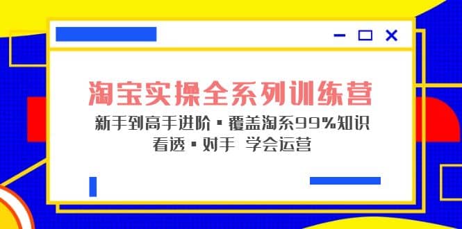 淘宝实操全系列训练营 新手到高手进阶·覆盖·99%知识 看透·对手 学会运营汇创网-网创项目_汇创网_中创网_福缘网_冒泡网_资源整合平台汇创网
