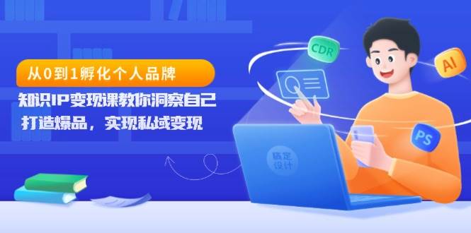 （13678期）从0到1孵化个人品牌，知识IP变现课教你洞察自己，打造爆品，实现私域变现汇创网-网创项目_汇创网_中创网_福缘网_冒泡网_资源整合平台汇创网