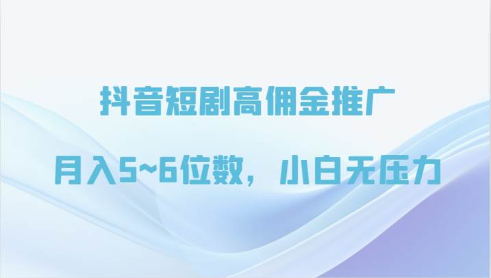 抖音短剧高佣金推广，月入5~6位数，小白无压力汇创网-网创项目_汇创网_中创网_福缘网_冒泡网_网创项目平台汇创网