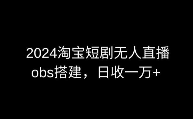 2024最新淘宝短剧无人直播，obs多窗口搭建，日收6000+【揭秘】汇创网-网创项目_汇创网_中创网_福缘网_冒泡网_资源整合平台汇创网