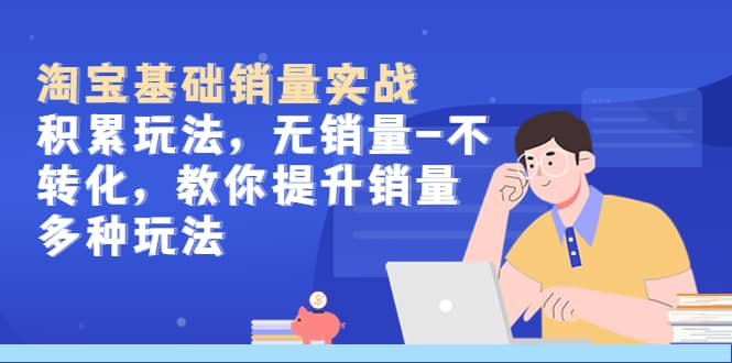 淘宝基础销量实战-积累玩法，无销量-不转化，教你提升销量多种玩法汇创网-网创项目_汇创网_中创网_福缘网_冒泡网_资源整合平台汇创网