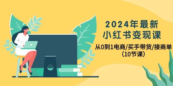 （10130期）2024年最新小红书变现课，从0到1电商/买手带货/接商单（10节课）汇创网-网创项目_汇创网_中创网_福缘网_冒泡网_资源整合平台汇创网