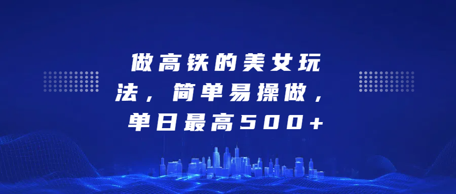 做高铁的美女玩法，简单易操做，单日最高500+汇创网-网创项目_汇创网_中创网_福缘网_冒泡网_资源整合平台汇创网