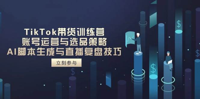 （14420期）TikTok带货训练营，账号运营与选品策略，AI脚本生成与直播复盘技巧汇创网-网创项目_汇创网_中创网_福缘网_冒泡网_资源整合平台汇创网