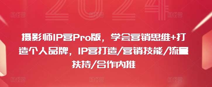 摄影师IP营Pro版，学会营销思维+打造个人品牌，IP营打造/营销技能/流量扶持/合作内推汇创网-网创项目_汇创网_中创网_福缘网_冒泡网_资源整合平台汇创网