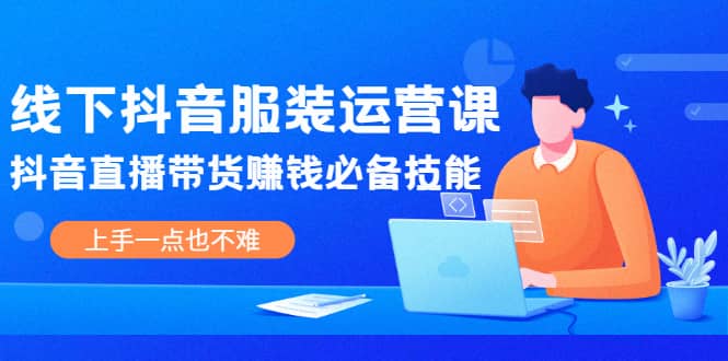线下抖音服装运营课，抖音直播带货赚钱必备技能，上手一点也不难网创项目_汇创网_中创网_福缘网_冒泡网_资源整合平台汇创网