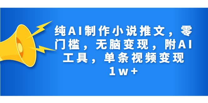 纯AI制作小说推文，零门槛，无脑变现，附AI工具，单条视频变现1w+汇创网-网创项目_汇创网_中创网_福缘网_冒泡网_资源整合平台汇创网