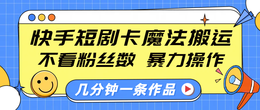 快手短剧卡魔法搬运，不看粉丝数，暴力操作，几分钟一条作品，小白也能快速上手！汇创网-网创项目_汇创网_中创网_福缘网_冒泡网_资源整合平台汇创网