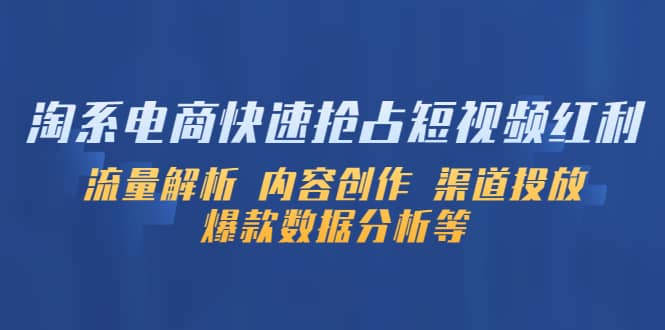 淘系电商快速抢占短视频红利：流量解析 内容创作 渠道投放 爆款数据分析等汇创网-网创项目_汇创网_中创网_福缘网_冒泡网_网创项目平台汇创网