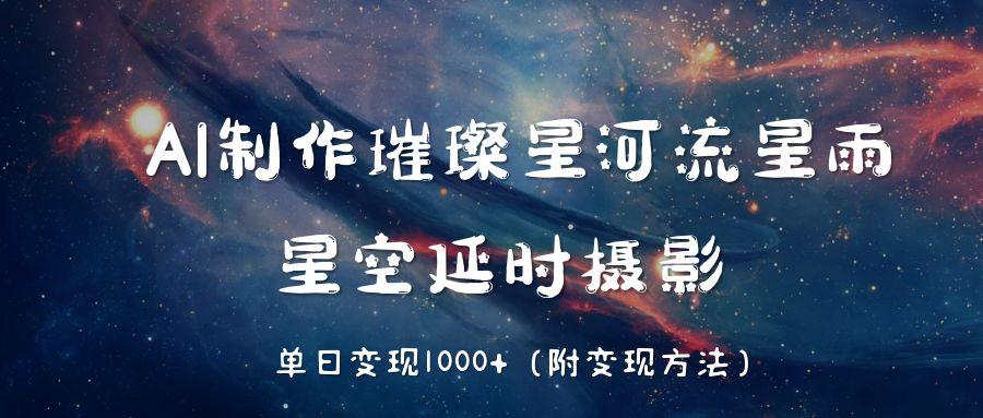 AI制作璀璨星河流星雨，星空延时摄影，单日变现1000+汇创网-网创项目_汇创网_中创网_福缘网_冒泡网_资源整合平台汇创网