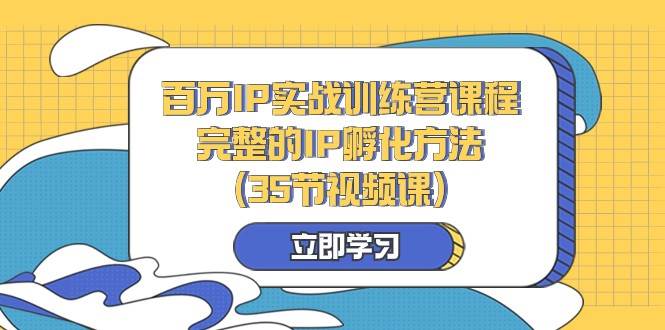 百万IP实战训练营课程，完整的IP孵化方法（35节视频课）汇创网-网创项目_汇创网_中创网_福缘网_冒泡网_资源整合平台汇创网
