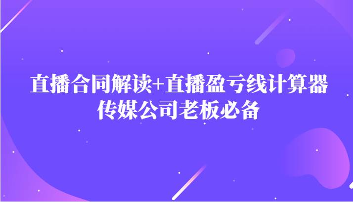 主播直播合同解读防踩坑+直播盈亏线计算器，传媒公司老板必备汇创网-网创项目_汇创网_中创网_福缘网_冒泡网_网创项目平台汇创网