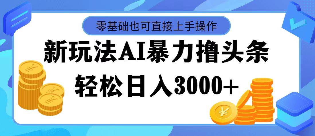 最新玩法AI暴力撸头条，零基础也可轻松日入3000+，当天起号，第二天见…汇创网-网创项目_汇创网_中创网_福缘网_冒泡网_资源整合平台汇创网
