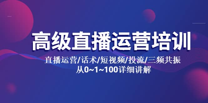 高级直播运营培训 直播运营/话术/短视频/投流/三频共振 从0~1~100详细讲解汇创网-网创项目_汇创网_中创网_福缘网_冒泡网_资源整合平台汇创网