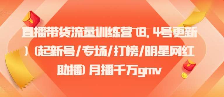 直播带货流量训练营(8.4号更新)(起新号/专场/打榜/明星网红助播)月播千万gmv汇创网-网创项目_汇创网_中创网_福缘网_冒泡网_资源整合平台汇创网