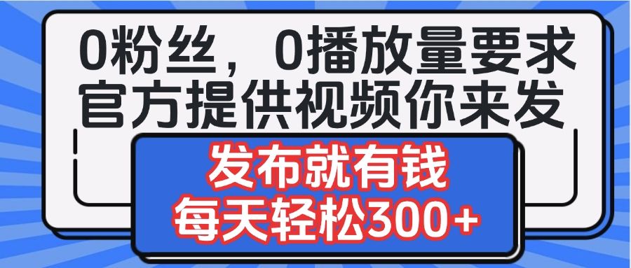 0粉丝要求0播放量要求，官方提供视频你来发  发布就有钱，每天轻松300+汇创网-网创项目_汇创网_中创网_福缘网_冒泡网_资源整合平台汇创网