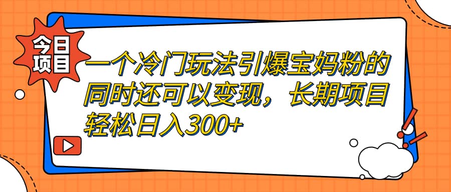 一个冷门玩法引爆宝妈粉的同时还可以变现，长期项目轻松日入300+汇创网-网创项目_汇创网_中创网_福缘网_冒泡网_资源整合平台汇创网