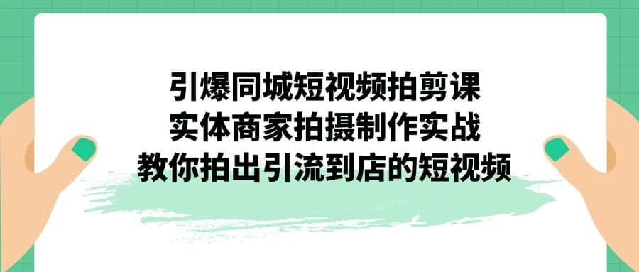 引爆同城-短视频拍剪课：实体商家拍摄制作实战，教你拍出引流到店的短视频汇创网-网创项目_汇创网_中创网_福缘网_冒泡网_资源整合平台汇创网