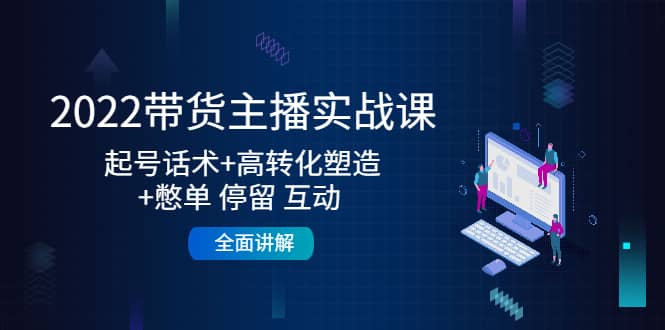2022带货主播实战课：起号话术+高转化塑造+憋单 停留 互动 全面讲解汇创网-网创项目_汇创网_中创网_福缘网_冒泡网_资源整合平台汇创网