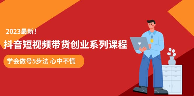 某培训售价980的抖音短视频带货创业系列课程 学会做号5步法 心中不慌汇创网-网创项目_汇创网_中创网_福缘网_冒泡网_资源整合平台汇创网
