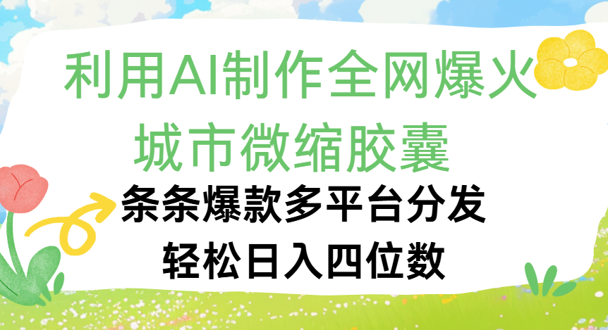 利用Ai制作全网爆火的城市微缩胶囊，条条爆款，多平台分发，轻松日入四位数汇创网-网创项目_汇创网_中创网_福缘网_冒泡网_网创项目平台汇创网