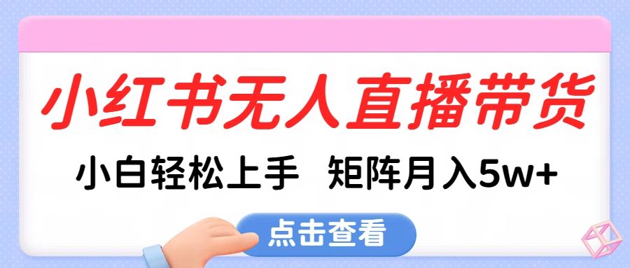 小红书无人直播带货，小白轻松上手，可矩阵月入5w+汇创网-网创项目_汇创网_中创网_福缘网_冒泡网_网创项目平台汇创网