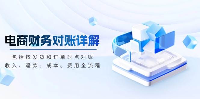 （13586期）电商财务对账详解，包括按发货和订单时点对账，收入、退款、成本、费用汇创网-网创项目_汇创网_中创网_福缘网_冒泡网_资源整合平台汇创网