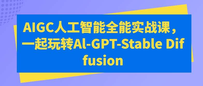 AIGC人工智能全能实战课，一起玩转Al-GPT-Stable Diffusion汇创网-网创项目_汇创网_中创网_福缘网_冒泡网_网创项目平台汇创网