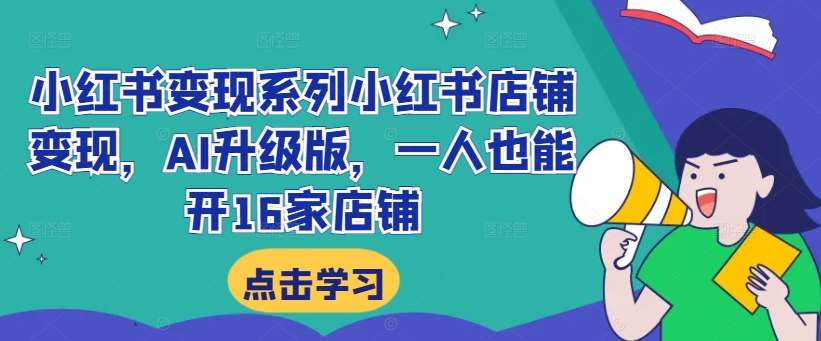 小红书变现系列小红书店铺变现，AI升级版，一人也能开16家店铺汇创网-网创项目_汇创网_中创网_福缘网_冒泡网_网创项目平台汇创网