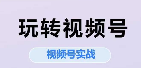 玩转视频号，视频号实战系列课汇创网-网创项目_汇创网_中创网_福缘网_冒泡网_资源整合平台汇创网