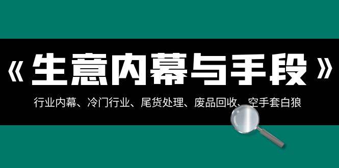 生意内幕与手段：行业内幕、冷门行业、尾货处理、废品回收、空手套白狼（全集）汇创网-网创项目_汇创网_中创网_福缘网_冒泡网_资源整合平台汇创网