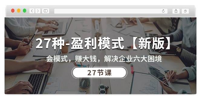 （10726期）27种-盈利模式【新版】会模式，赚大钱，解决企业六大困境 (27节课)汇创网-网创项目_汇创网_中创网_福缘网_冒泡网_网创项目平台汇创网