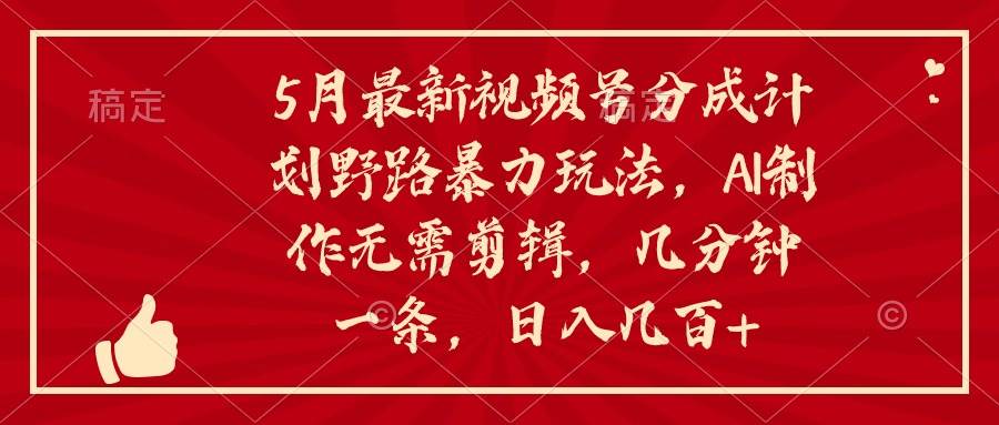 （10488期）5月最新视频号分成计划野路暴力玩法，ai制作，无需剪辑。几分钟一条，…汇创网-网创项目_汇创网_中创网_福缘网_冒泡网_资源整合平台汇创网