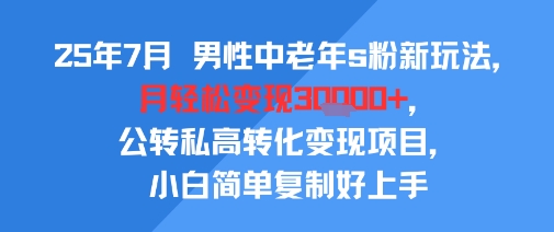 25年7月男性中老年s粉新玩法，月轻松变现3W+，公转私高转化变现项目，小白简单复制好上手汇创网-网创项目_汇创网_中创网_福缘网_冒泡网_资源整合平台汇创网