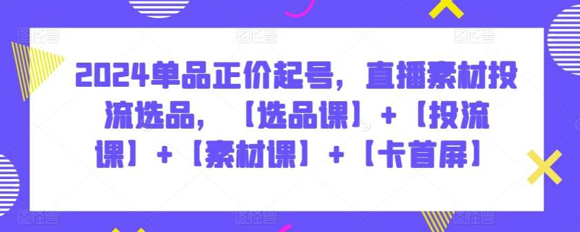 2024单品正价起号，直播素材投流选品，【选品课】+【投流课】+【素材课】+【卡首屏】汇创网-网创项目_汇创网_中创网_福缘网_冒泡网_网创项目平台汇创网