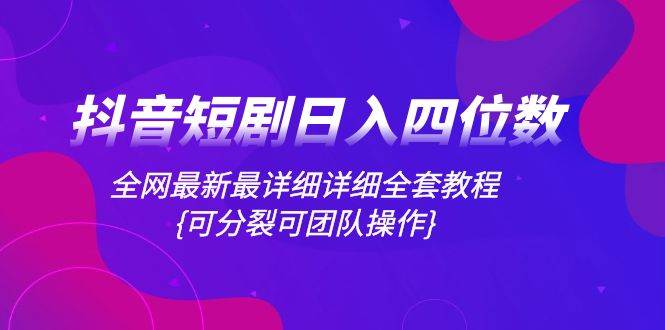 （8027期）抖音短剧日入四位数，全网最新最详细详细全套教程{可分裂可团队操作}汇创网-网创项目_汇创网_中创网_福缘网_冒泡网_资源整合平台汇创网