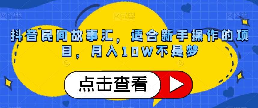 抖音民间故事汇，适合新手操作的项目，月入10W不是梦【揭秘】汇创网-网创项目_汇创网_中创网_福缘网_冒泡网_资源整合平台汇创网