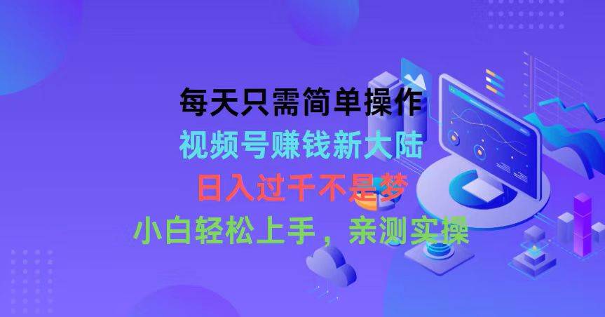 （10290期）每天只需简单操作，视频号赚钱新大陆，日入过千不是梦，小白轻松上手，…汇创网-网创项目_汇创网_中创网_福缘网_冒泡网_网创项目平台汇创网
