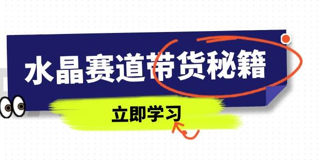 （14406期）水晶赛道带货秘籍，国学结合、短视频起号、拍摄技巧、直播话术等内容汇创网-网创项目_汇创网_中创网_福缘网_冒泡网_资源整合平台汇创网