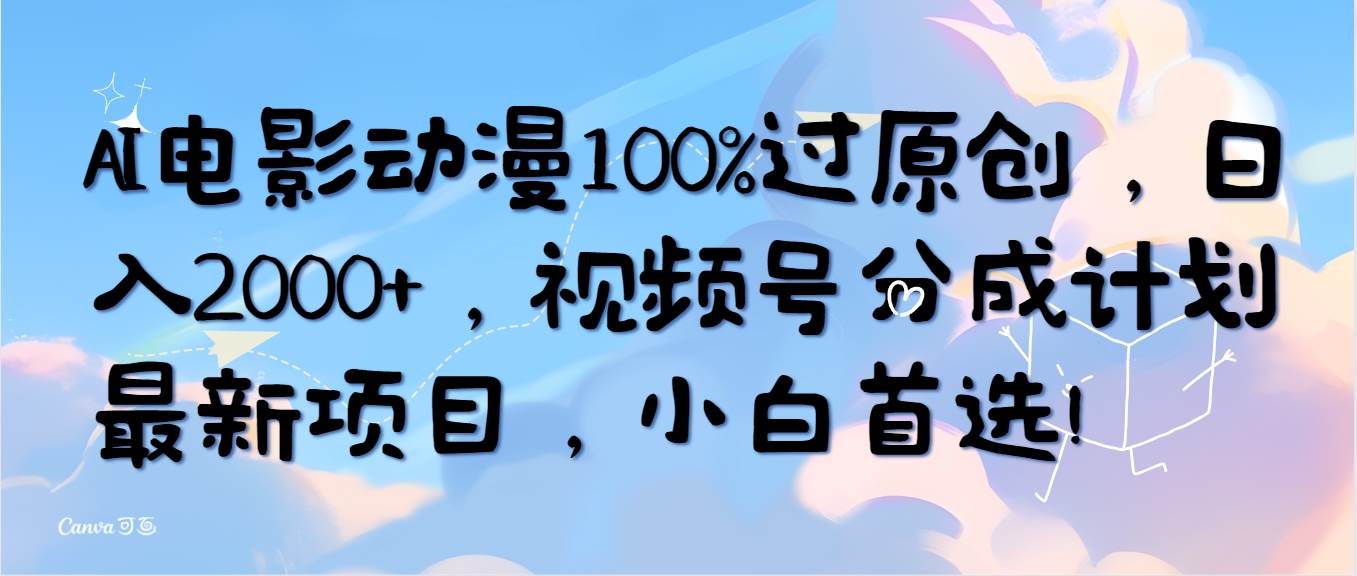 （10052期）AI电影动漫100%过原创，日入2000+，视频号分成计划最新项目，小白首选！汇创网-网创项目_汇创网_中创网_福缘网_冒泡网_资源整合平台汇创网