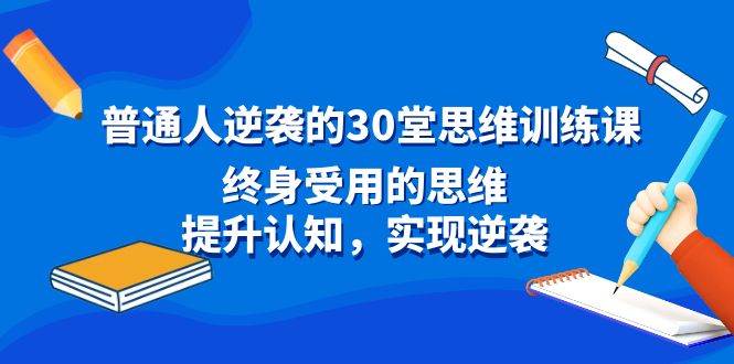 （8935期）普通人逆袭的30堂思维训练课，终身受用的思维，提升认知，实现逆袭汇创网-网创项目_汇创网_中创网_福缘网_冒泡网_资源整合平台汇创网