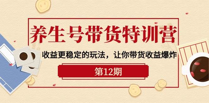 （10110期）养生号带货特训营【12期】收益更稳定的玩法，让你带货收益爆炸-9节直播课汇创网-网创项目_汇创网_中创网_福缘网_冒泡网_资源整合平台汇创网