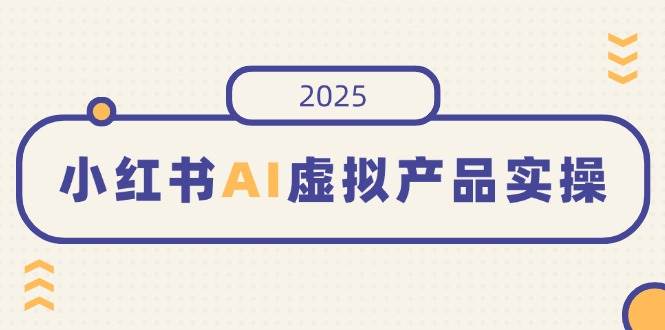 （14514期）小红书AI虚拟产品实操，开店、发布、提高销量，细节决定成败，月入5位数汇创网-网创项目_汇创网_中创网_福缘网_冒泡网_网创项目平台汇创网