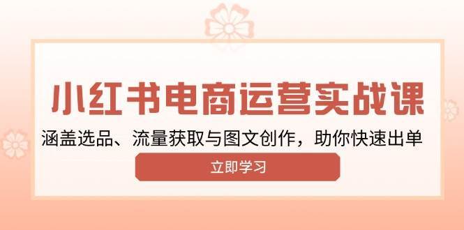 小红书变现运营实战课，涵盖选品、流量获取与图文创作，助你快速出单汇创网-网创项目_汇创网_中创网_福缘网_冒泡网_资源整合平台汇创网