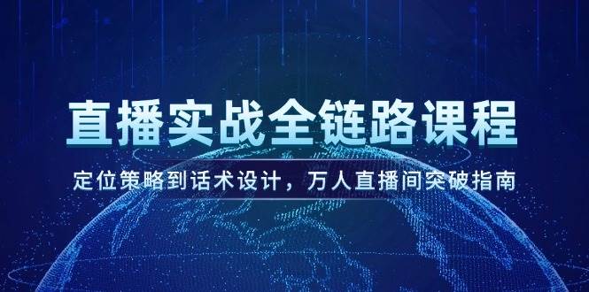 直播实战全链路课程，定位策略到话术设计，万人直播间突破指南汇创网-网创项目_汇创网_中创网_福缘网_冒泡网_资源整合平台汇创网