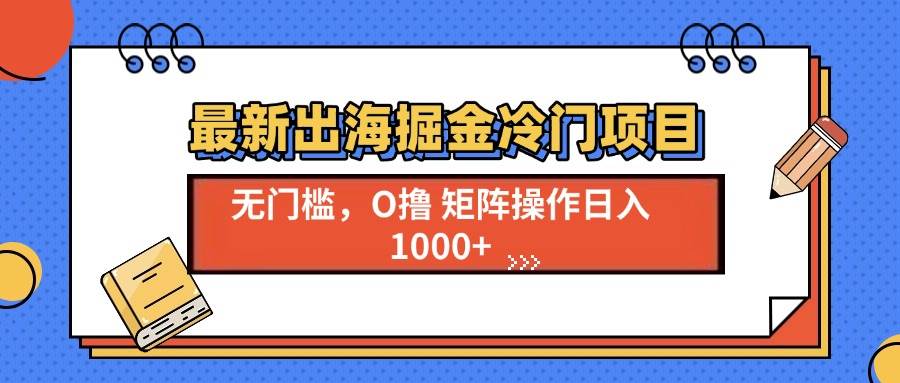（13672期）最新出海掘金冷门项目，单号日入1000+汇创网-网创项目_汇创网_中创网_福缘网_冒泡网_网创项目平台汇创网