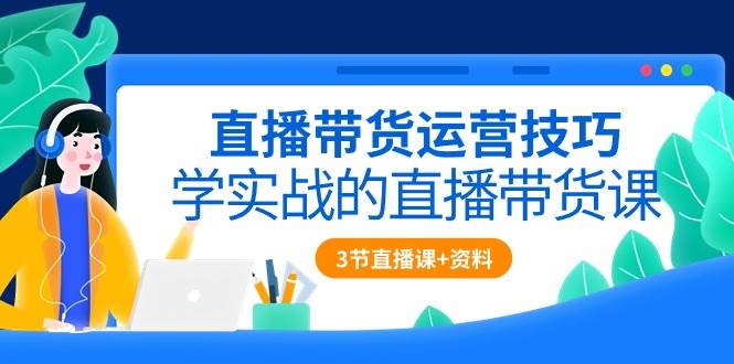 （10229期）直播带货运营技巧，学实战的直播带货课（3节直播课+配套资料）汇创网-网创项目_汇创网_中创网_福缘网_冒泡网_资源整合平台汇创网