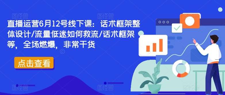 直播运营6月12号线下课：话术框架整体设计/流量低迷如何救流/话术框架等，全场燃爆，非常干货汇创网-网创项目_汇创网_中创网_福缘网_冒泡网_网创项目平台汇创网
