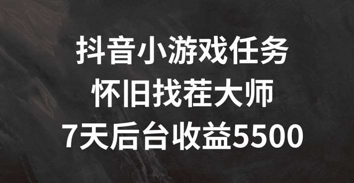 抖音小游戏任务，怀旧找茬，7天收入5500+【揭秘】汇创网-网创项目_汇创网_中创网_福缘网_冒泡网_网创项目平台汇创网